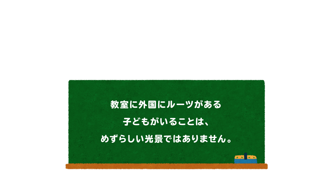 教室に外国にルーツがある子どもがいることは、めずらしい光景ではありません。